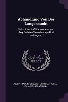 Paperback Abhandlung Von Der Lungensucht: Nebst Ihrer Auf Wahrnehmungen Gegründeten Verwahrungs- Und Heilungsart Book