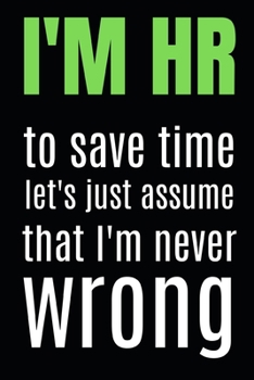 I'm HR To Save Time Let's Just Assume That I'm Never Wrong: Blank Lined Notebook/Journal For Hr Professional/Specialist, Appreciation Gift For Human Resources Specialists (6" x 9")