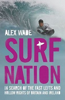 Surf Nation: In Search of the Fast Lefts and Hollow Rights of Britain and Ireland