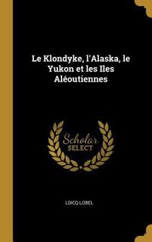Le Klondyke, l'Alaska, le Yukon et les Iles Al�outiennes