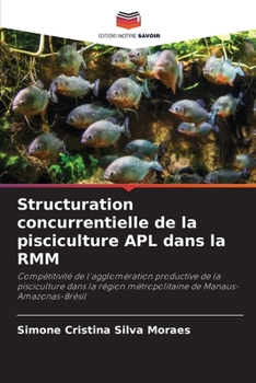 Structuration concurrentielle de la pisciculture APL dans la RMM: Compétitivité de l'agglomération productive de la pisciculture dans la région ... de Manaus-Amazonas-Brésil