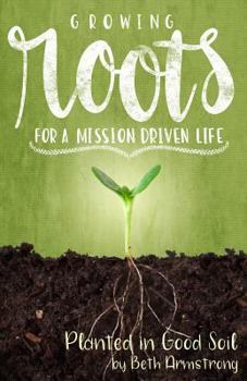 Paperback Growing Roots for a Mission Driven Life: Planted in Good Soil Book