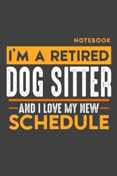 Notebook DOGSITTER: I'm a retired DOGSITTER and I love my new Schedule - 120 blank Pages - 6" x 9" - Retirement Journal