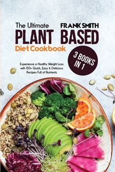 Paperback The Ultimate Plant Based Diet Cookbook: 3 Books in 1: Experience a Healthy Weight Loss with 150+ Quick, Easy & Delicious Recipes Full of Nutrients Book