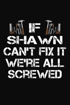Paperback If Shawn Can't Fix It We're All Screwed: Personalized Handyman Notebook - Gift Journal for Shawn Book