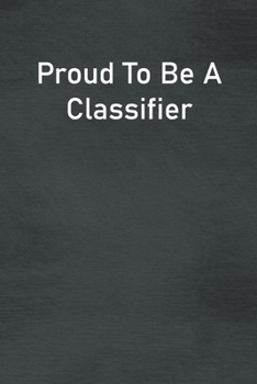 Proud To Be A Classifier: Lined Notebook For Men, Women And Co Workers