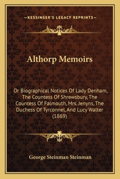 Althorp Memoirs, Or Biographical Notices Of Lady Denham, The Countess Of Shrewsbury, The Countess Of Falmouth, Mrs. Jenyns, The Duchess Of Tyrconnel, And Lucy Walter. [with] Addenda