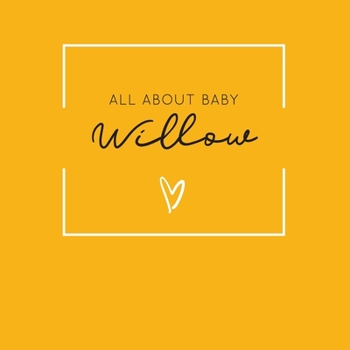 Paperback All About Baby Willow: The Perfect Personalized Keepsake Journal for Baby's First Year - Great Baby Shower Gift [Soft Mustard Yellow] Book