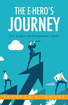The E-Hero's Journey: Your Guide to the Entrepreneur's Quest (The E-Hero's Journey Books)