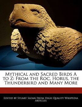 Paperback Mythical and Sacred Birds A to Z: From the Roc, Horus, the Thunderbird and Many More Book