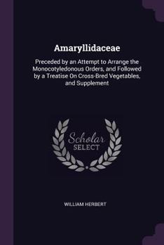 Paperback Amaryllidaceae: Preceded by an Attempt to Arrange the Monocotyledonous Orders, and Followed by a Treatise On Cross-Bred Vegetables, an Book