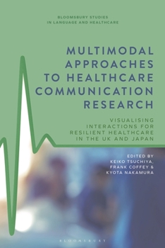 Hardcover Multimodal Approaches to Healthcare Communication Research: Visualising Interactions for Resilient Healthcare in the UK and Japan Book