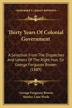 Paperback Thirty Years Of Colonial Government: A Selection From The Dispatches And Letters Of The Right Hon. Sir George Ferguson Bowen (1889) Book