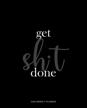 Get Sh*t Done 2020 Weekly Planner: Daily Agenda, Calendar Schedule, Weekly, Monthly and Yearly Organizer, Goals, To Do’s, Habit Tracking, Daily Gratitude, Bucket List, Jan to Dec 2020, 8x10
