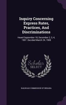 Hardcover Inquiry Concerning Express Rates, Practices, and Discriminations: Heard September 18, December 2, 3, 4, 1907. Decided March 24, 1908 Book