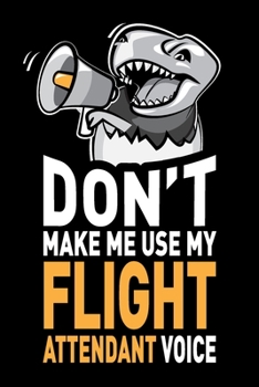 Paperback Don't Make Me Use My Flight Attendant Voice: Funny Joke Appreciation & Encouragement Gift Idea for Flight Attendants. Thank You Gag Notebook Journal & Book