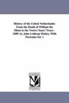 Paperback History of the United Netherlands: From the Death of William the Silent to the Twelve Years' Truce--1609. by John Lothrop Motley, With Portraits.Vol. Book