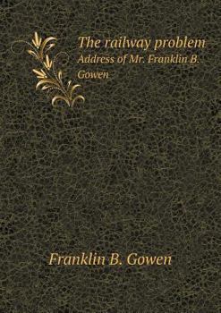Paperback The railway problem Address of Mr. Franklin B. Gowen Book