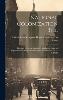 Hardcover National Colonization Bill: Hearings Before the Committee On Labor, House of Representatives, Sixty-Fourth Congress, First Session, On H. R. 11329 Book