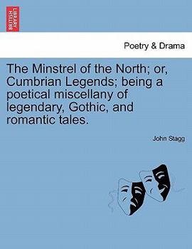 Paperback The Minstrel of the North; Or, Cumbrian Legends; Being a Poetical Miscellany of Legendary, Gothic, and Romantic Tales. Book