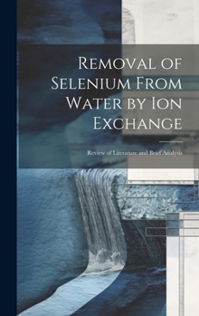 Hardcover Removal of Selenium From Water by ion Exchange: Review of Literature and Brief Analysis Book