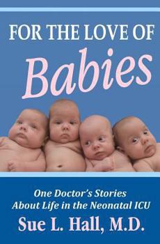 Paperback For the Love of Babies: One Doctor's Stories About Life in the Neonatal ICU Book