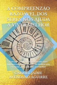 Paperback A Compreenzáo Razoável DOS Seres Nos Ajuda a Viver Melhor: Com uma compreensão razoável dos seres humanos e do ambiente podemos alcançar uma excelente [Portuguese] Book