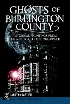 Ghosts of Burlington County: Historical Hauntings from the Mullica to the Delaware - Book  of the Haunted America
