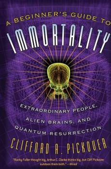 Paperback A Beginner's Guide to Immortality: Extraordinary People, Alien Brains, and Quantum Resurrection Book