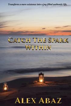 Paperback Catch the Spark Within: Transform a mere existence into a joy-filled authentic life Book