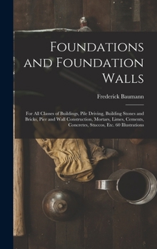 Hardcover Foundations and Foundation Walls: For All Classes of Buildings, Pile Driving, Building Stones and Bricks, Pier and Wall Construction, Mortars, Limes, Book