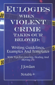 Paperback Eulogies When Violent Crime Takes Our Beloved: Writing Guidelines, Examples And Templates: With Tips For Grieving, Healing And Moving On Book