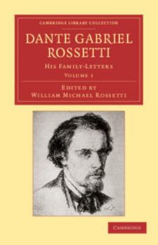 Dante Gabriel Rossetti: His Family-Letters: Edited with a memoir by William Michael Rossetti. Volume 1