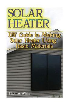 Paperback Solar Heater: DIY Guide to Making Solar Heater Using Basic Materials: (Off-Grid Living, Self Reliance) Book