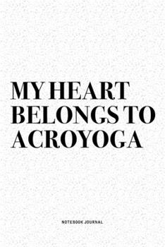 My Heart Belongs To Acroyoga: A 6x9 Inch Notebook Journal Diary With A Bold Text Font Slogan On A Matte Cover and 120 Blank Lined Pages Makes A Great Alternative To A Card