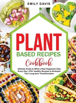 Hardcover Plant Based Recipes Cookbook: Ultimate Guide to What a Real Vegetarian Eats Every Day 270+ Healthy Recipes to Kickstart Your Long-term Transformatio Book