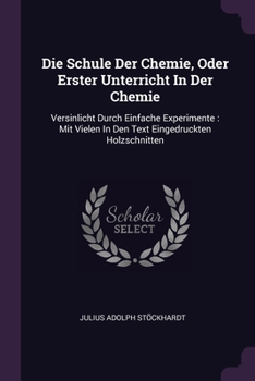 Paperback Die Schule Der Chemie, Oder Erster Unterricht In Der Chemie: Versinlicht Durch Einfache Experimente: Mit Vielen In Den Text Eingedruckten Holzschnitte Book