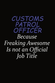 Paperback Customs Patrol Officer Because Freaking Awesome Is Not An Official Job Title: Career journal, notebook and writing journal for encouraging men, women Book