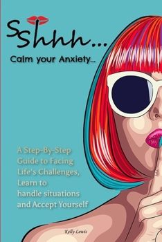 Paperback Sshhh...Calm your Anxiety...: A Step-By-Step Guide to Facing Life's Challenges, Learn to handle situations and Accept Yourself. Book