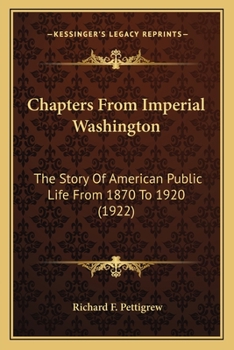 Chapters From Imperial Washington: The Story Of American Public Life From 1870 To 1920
