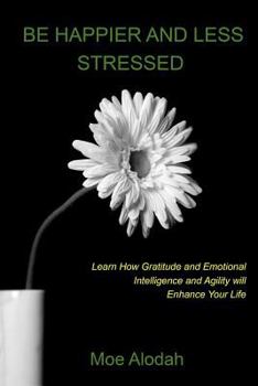 Paperback Be Happier and Less Stressed: Learn How Gratitude and Emotional Intelligence and Agility will Enhance Your Life Book