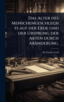 Das Alter des Menschengeschlechts auf der Erde und der Ursprung der Arten durch Abänderung. (German Edition)