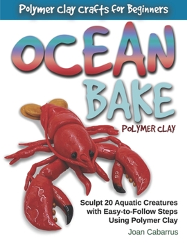 Paperback Ocean Bake Polymer Clay: Sculpt 20 Aquatic Creatures with Easy-To-Follow Steps Using Polymer Clay Book