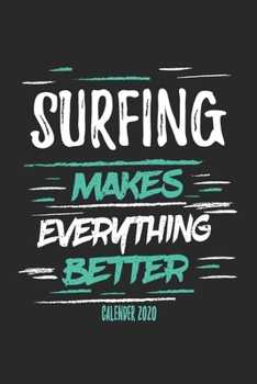 Surfing Makes Everything Better Calender 2020: Funny Cool Surfer Calender 2020 | Monthly & Weekly Planner - 6x9 - 128 Pages - Cute Gift For Surfers, Surf Instructors, Surfing Enthusiasts