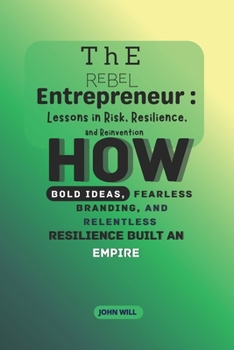 Paperback The Rebel Entrepreneur: Lessons in Risk, Resilience, and Reinvention: How bold ideas, fearless branding, and relentless resilience built an empire Book