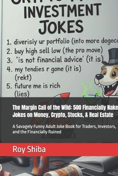The Margin Call of the Wild: 500 Financially Naked Jokes on Money, Crypto, Stocks, & Real Estate: A Savagely Funny Adult Joke Book for Traders, ... the Financially Ruined