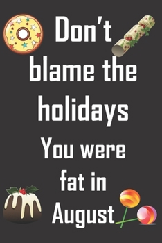 Don't blame the holidays. You were fat in August.: Funny gag Christmas notebook for someone who will laugh at the irony. Fun Christmas gift for turkey and Christmas pud munchers.