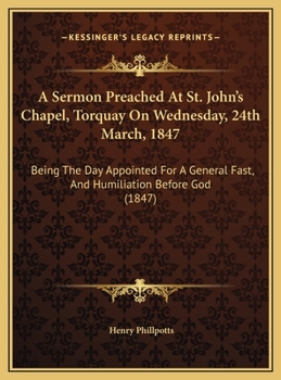 A Sermon Preached at St. John's Chapel, Torquay on Wednesday, 24th March, 1847: Being the Day Appointed for a General Fast, and Humiliation Before G