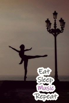 Eat Sleep Music Repeat: Lined Notebook / Journal Gift, 200 Pages, 6x9, Ballet Dance Cover, Matte Finish Inspirational Quotes Journal, Notebook, Diary, Composition Book
