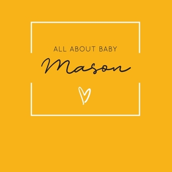 Paperback All About Baby Mason: The Perfect Personalized Keepsake Journal for Baby's First Year - Great Baby Shower Gift [Soft Mustard Yellow] Book